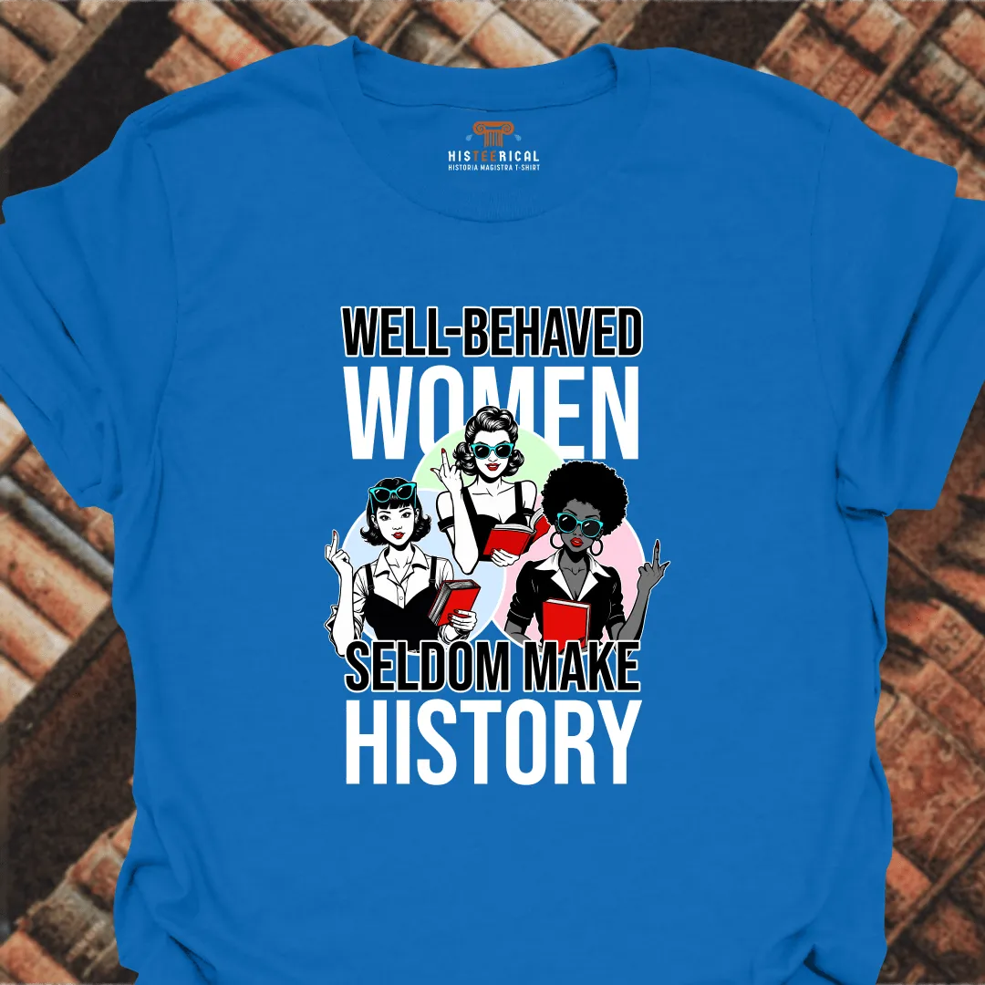 Well-Behaved Women Seldom Make History T-Shirt