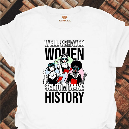 Well-Behaved Women Seldom Make History T-Shirt