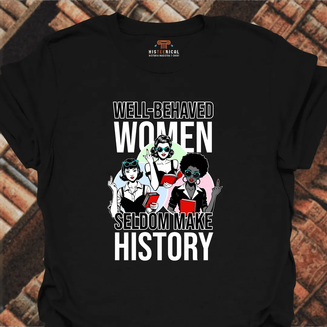 Well-Behaved Women Seldom Make History T-Shirt