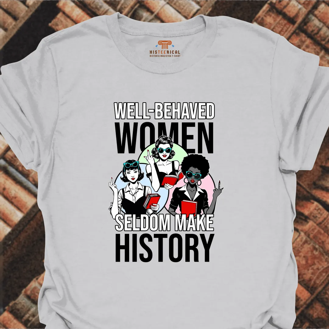 Well-Behaved Women Seldom Make History T-Shirt